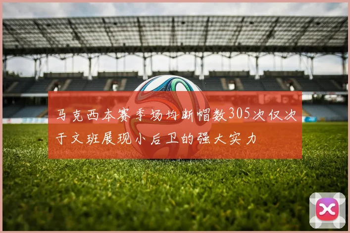 马克西本赛季场均断帽数305次仅次于文班展现小后卫的强大实力