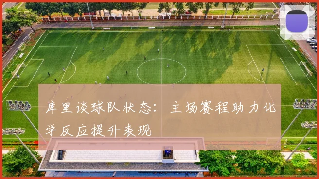 库里谈球队状态：主场赛程助力化学反应提升表现