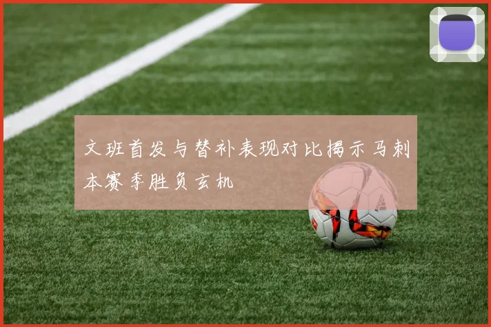 文班首发与替补表现对比揭示马刺本赛季胜负玄机