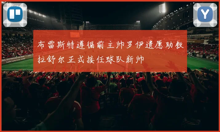 布雷斯特遵循前主帅罗伊遗愿助教拉舒尔正式接任球队新帅