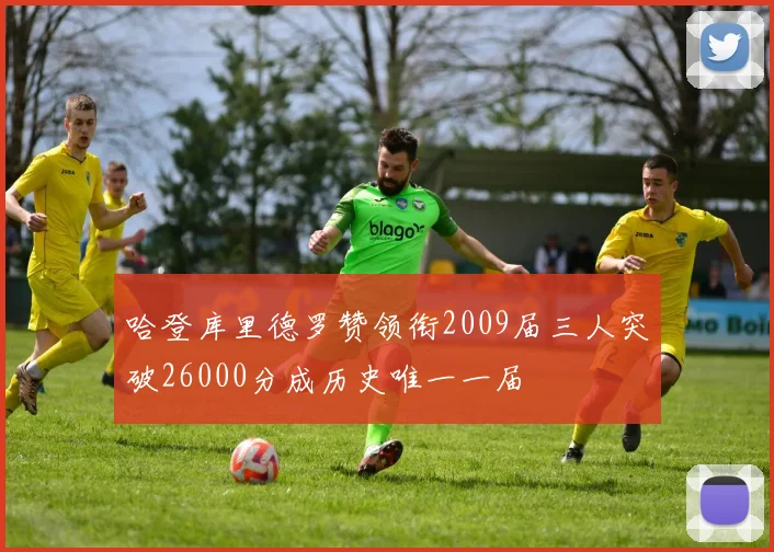 哈登库里德罗赞领衔2009届三人突破26000分成历史唯一一届