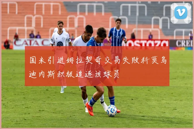 国米引进姆拉契奇交易失败科莫乌迪内斯积极追逐该球员