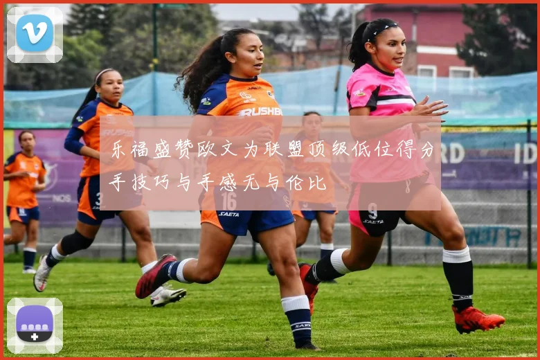 乐福盛赞欧文为联盟顶级低位得分手技巧与手感无与伦比